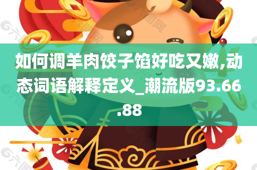 如何调羊肉饺子馅好吃又嫩,动态词语解释定义_潮流版93.66.88