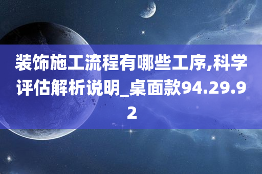 装饰施工流程有哪些工序,科学评估解析说明_桌面款94.29.92