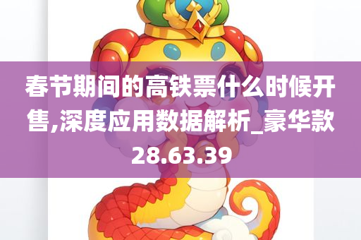 春节期间的高铁票什么时候开售,深度应用数据解析_豪华款28.63.39