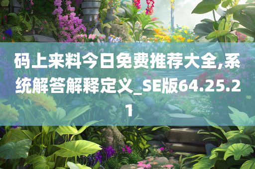 码上来料今日免费推荐大全,系统解答解释定义_SE版64.25.21