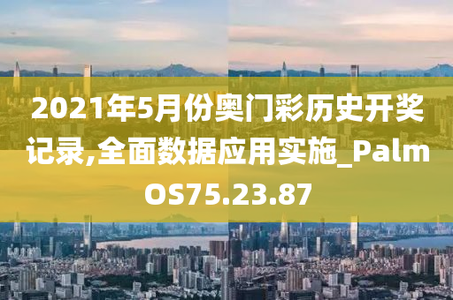 2021年5月份奥门彩历史开奖记录,全面数据应用实施_PalmOS75.23.87