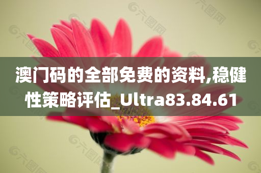 澳门码的全部免费的资料,稳健性策略评估_Ultra83.84.61