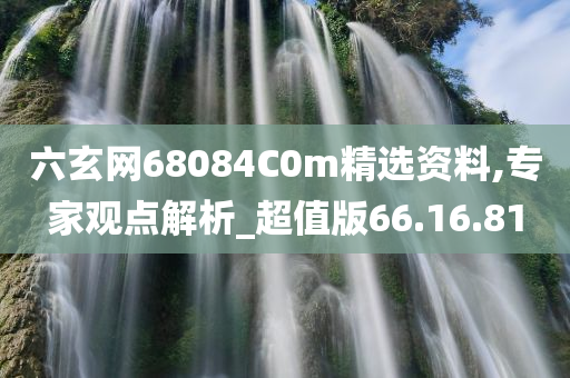 六玄网68084C0m精选资料,专家观点解析_超值版66.16.81