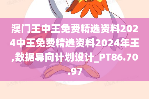 澳门王中王免费精选资料2024中王免费精选资料2024年王,数据导向计划设计_PT86.70.97