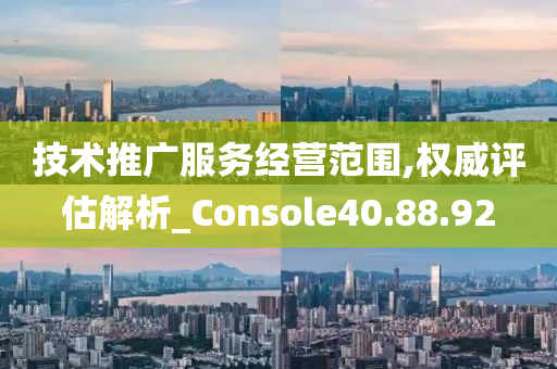 技术推广服务经营范围,权威评估解析_Console40.88.92