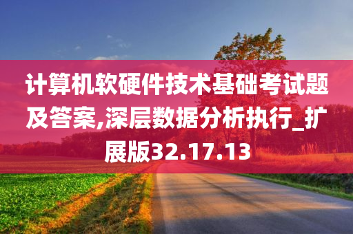 计算机软硬件技术基础考试题及答案,深层数据分析执行_扩展版32.17.13