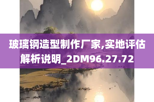 玻璃钢造型制作厂家,实地评估解析说明_2DM96.27.72