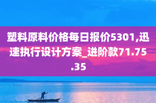 塑料原料价格每日报价5301,迅速执行设计方案_进阶款71.75.35