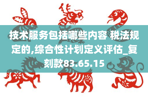 技术服务包括哪些内容 税法规定的,综合性计划定义评估_复刻款83.65.15