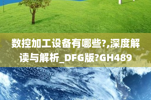 数控加工设备有哪些?,深度解读与解析_DFG版?GH489