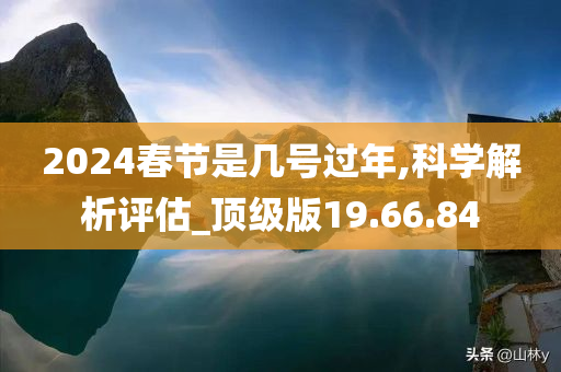 2024春节是几号过年,科学解析评估_顶级版19.66.84