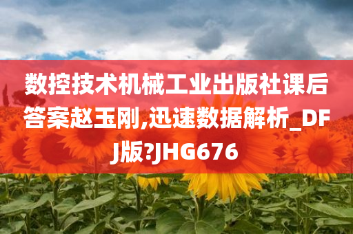 数控技术机械工业出版社课后答案赵玉刚,迅速数据解析_DFJ版?JHG676