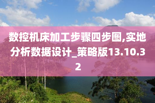 数控机床加工步骤四步图,实地分析数据设计_策略版13.10.32