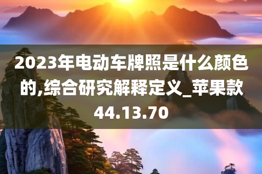 2023年电动车牌照是什么颜色的,综合研究解释定义_苹果款44.13.70