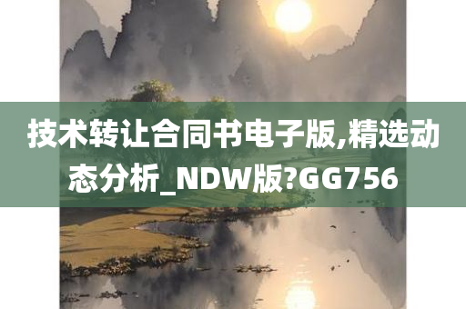 技术转让合同书电子版,精选动态分析_NDW版?GG756