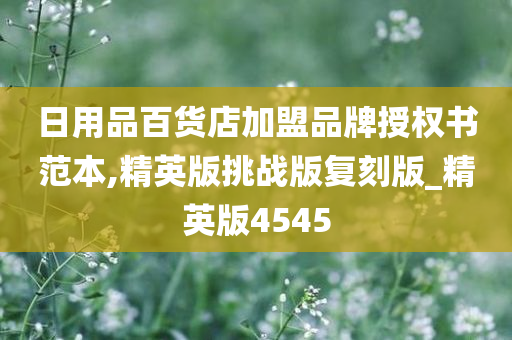 日用品百货店加盟品牌授权书范本,精英版挑战版复刻版_精英版4545