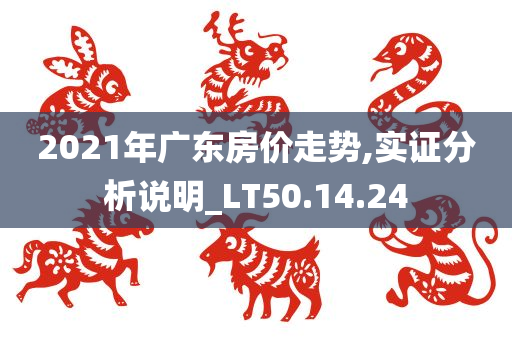 2021年广东房价走势,实证分析说明_LT50.14.24