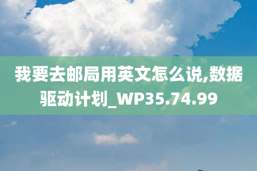 我要去邮局用英文怎么说,数据驱动计划_WP35.74.99