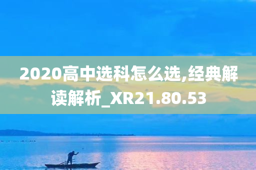 2020高中选科怎么选,经典解读解析_XR21.80.53