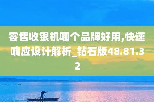 零售收银机哪个品牌好用,快速响应设计解析_钻石版48.81.32