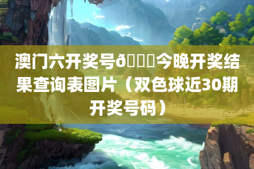 澳门六开奖号🐎今晚开奖结果查询表图片（双色球近30期开奖号码）