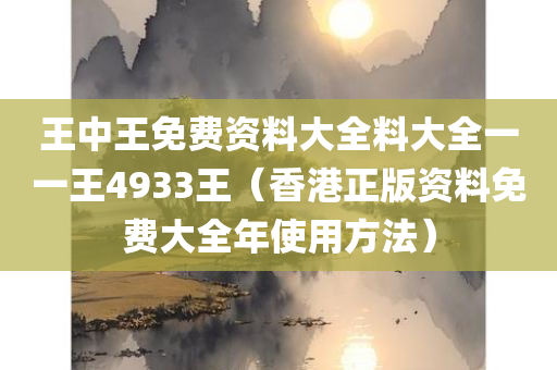 王中王免费资料大全料大全一一王4933王（香港正版资料免费大全年使用方法）