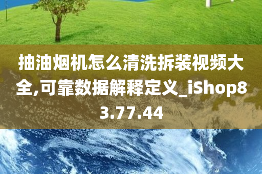 抽油烟机怎么清洗拆装视频大全,可靠数据解释定义_iShop83.77.44