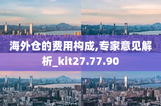 海外仓的费用构成,专家意见解析_kit27.77.90