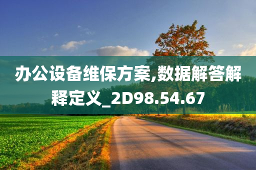 办公设备维保方案,数据解答解释定义_2D98.54.67