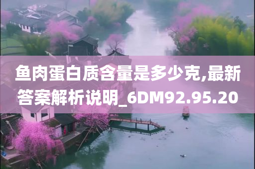 鱼肉蛋白质含量是多少克,最新答案解析说明_6DM92.95.20