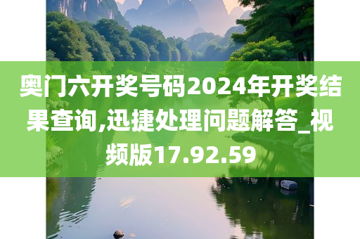 奥门六开奖号码2024年开奖结果查询,迅捷处理问题解答_视频版17.92.59