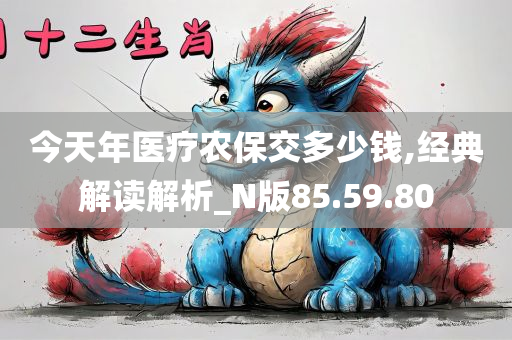 今天年医疗农保交多少钱,经典解读解析_N版85.59.80