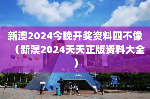 新澳2024今晚开奖资料四不像（新澳2024天天正版资料大全）