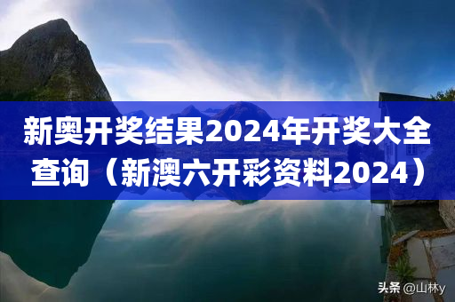 新奥开奖结果2024年开奖大全查询（新澳六开彩资料2024）