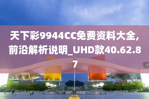 天下彩9944CC免费资料大全,前沿解析说明_UHD款40.62.87