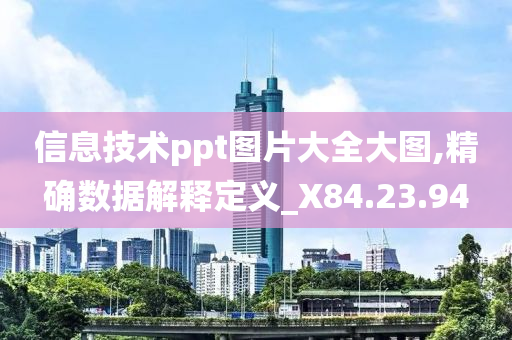 信息技术ppt图片大全大图,精确数据解释定义_X84.23.94