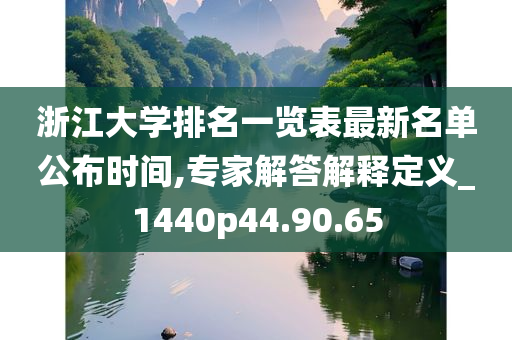 浙江大学排名一览表最新名单公布时间,专家解答解释定义_1440p44.90.65