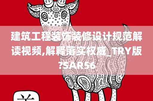 建筑工程装饰装修设计规范解读视频,解释落实权威_TRY版?SAR56