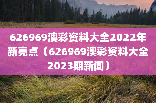 626969澳彩资料大全2022年新亮点（626969澳彩资料大全2023期新闻）