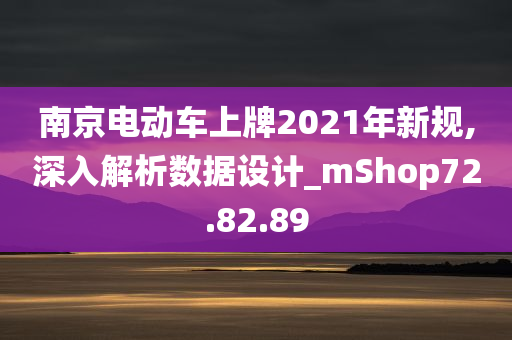 南京电动车上牌2021年新规,深入解析数据设计_mShop72.82.89