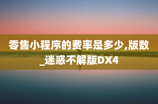 零售小程序的费率是多少,版数_迷惑不解版DX4