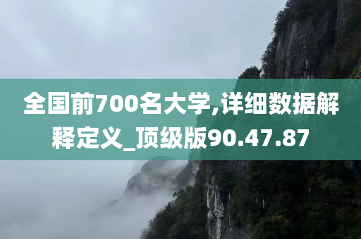 全国前700名大学,详细数据解释定义_顶级版90.47.87