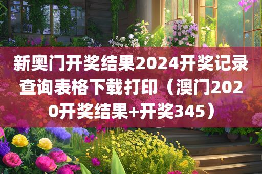 新奥门开奖结果2024开奖记录查询表格下载打印（澳门2020开奖结果+开奖345）