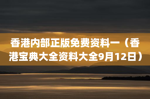 香港内部正版免费资料一（香港宝典大全资料大全9月12日）