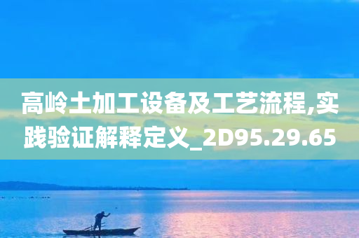 高岭土加工设备及工艺流程,实践验证解释定义_2D95.29.65