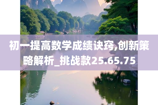 初一提高数学成绩诀窍,创新策略解析_挑战款25.65.75