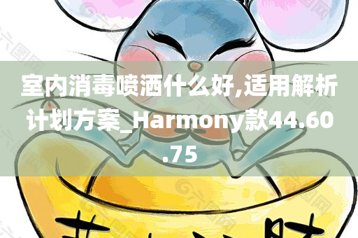 室内消毒喷洒什么好,适用解析计划方案_Harmony款44.60.75