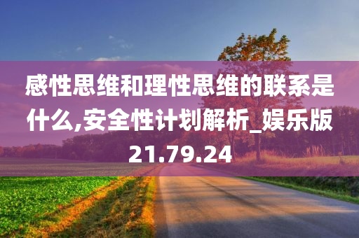 感性思维和理性思维的联系是什么,安全性计划解析_娱乐版21.79.24