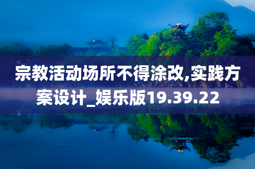 宗教活动场所不得涂改,实践方案设计_娱乐版19.39.22