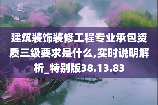 建筑装饰装修工程专业承包资质三级要求是什么,实时说明解析_特别版38.13.83